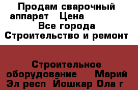 Продам сварочный аппарат › Цена ­ 40 000 - Все города Строительство и ремонт » Строительное оборудование   . Марий Эл респ.,Йошкар-Ола г.